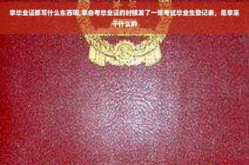 拿毕业证都写什么东西呢,拿自考毕业证的时候发了一张考试毕业生登记表，是拿来干什么的