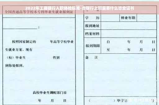 2022年工商银行入职体检标准-去银行上班需要什么毕业证书