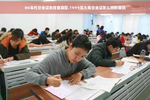 80年代毕业证怎样查真假,1999年大专毕业证怎么辨别真伪