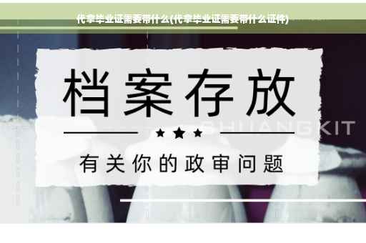 代拿毕业证需要带什么(代拿毕业证需要带什么证件)