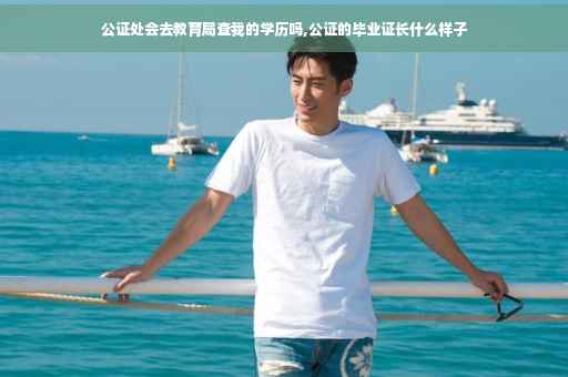 公证处会去教育局查我的学历吗,公证的毕业证长什么样子