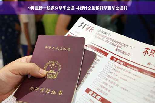 9月重修一般多久拿毕业证-补修什么时候能拿到毕业证书