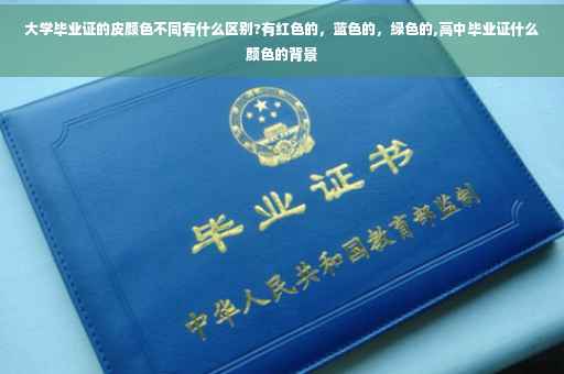 大学毕业证的皮颜色不同有什么区别?有红色的，蓝色的，绿色的,高中毕业证什么颜色的背景