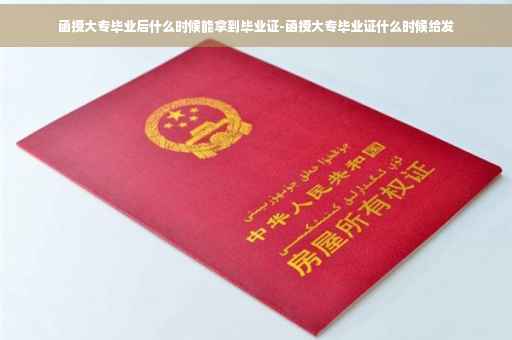 函授大专毕业后什么时候能拿到毕业证-函授大专毕业证什么时候给发