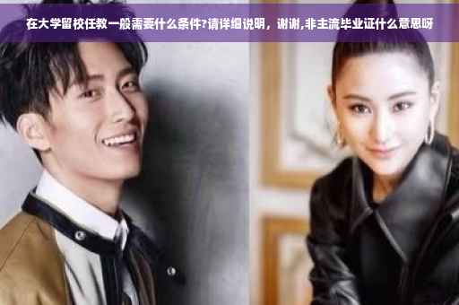在大学留校任教一般需要什么条件?请详细说明，谢谢,非主流毕业证什么意思呀