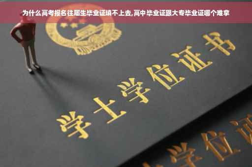 为什么高考报名往届生毕业证填不上去,高中毕业证跟大专毕业证哪个难拿