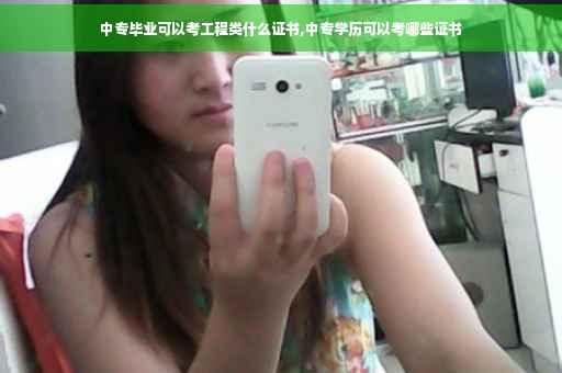 中专毕业可以考工程类什么证书,中专学历可以考哪些证书