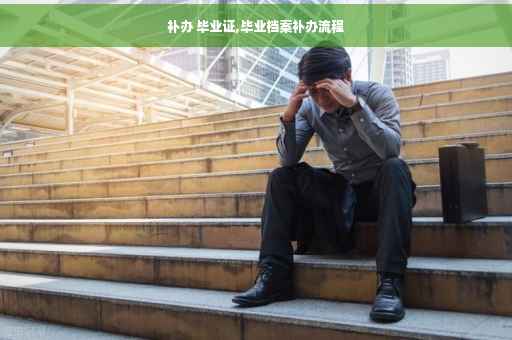 补办 毕业证,毕业档案补办流程