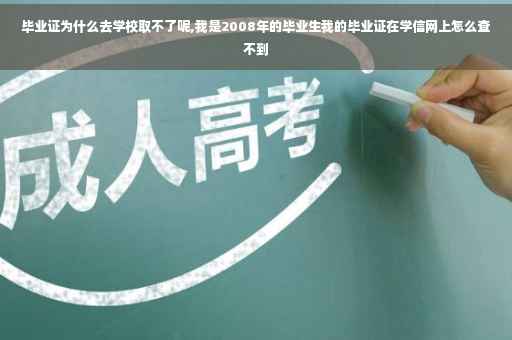 毕业证为什么去学校取不了呢,我是2008年的毕业生我的毕业证在学信网上怎么查不到
