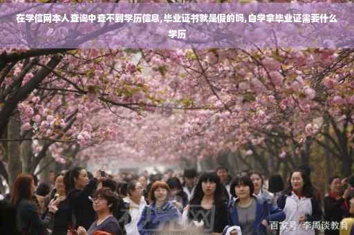 在学信网本人查询中查不到学历信息,毕业证书就是假的吗,自学拿毕业证需要什么学历