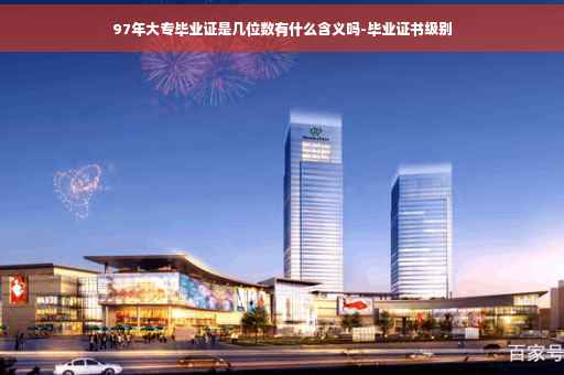 97年大专毕业证是几位数有什么含义吗-毕业证书级别