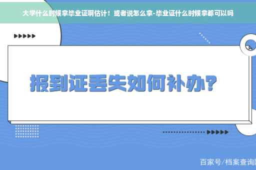 大学什么时候拿毕业证啊估计！或者说怎么拿-毕业证什么时候拿都可以吗
