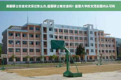 英国硕士毕业论文没过怎么办,德国硕士难毕业吗？德国大学的文凭在国内认可吗