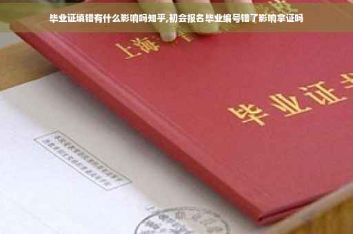 毕业证填错有什么影响吗知乎,初会报名毕业编号错了影响拿证吗