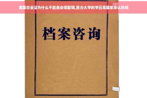 美国毕业证为什么不能亲自领取呢,民办大学的学历是国家承认的吗