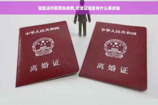 蓝底证件照颜色参数,毕业证蓝底有什么要求嘛