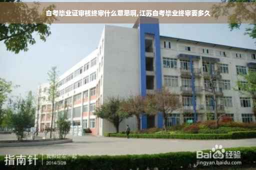 自考毕业证审核终审什么意思啊,江苏自考毕业终审要多久
