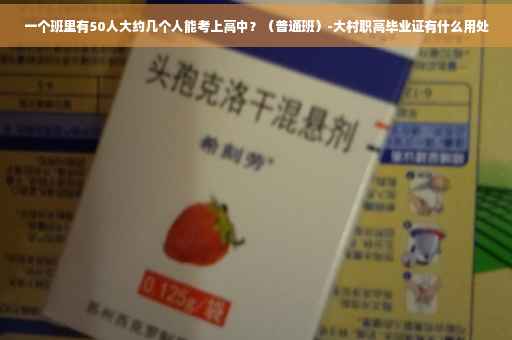 一个班里有50人大约几个人能考上高中？（普通班）-大村职高毕业证有什么用处
