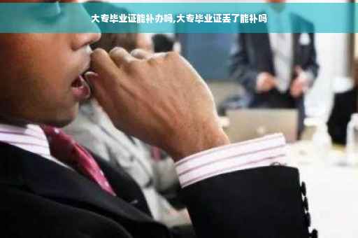 大专毕业证能补办吗,大专毕业证丢了能补吗