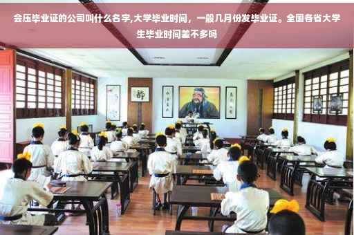 会压毕业证的公司叫什么名字,大学毕业时间，一般几月份发毕业证。全国各省大学生毕业时间差不多吗