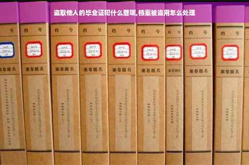 盗取他人的毕业证犯什么罪呢,档案被盗用怎么处理