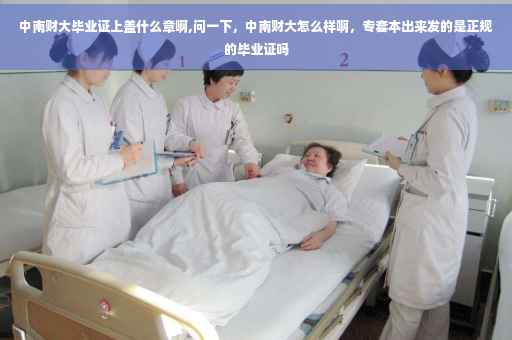 中南财大毕业证上盖什么章啊,问一下，中南财大怎么样啊，专套本出来发的是正规的毕业证吗