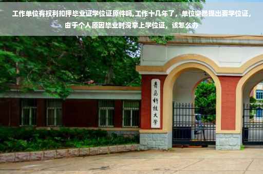 工作单位有权利扣押毕业证学位证原件吗,工作十几年了，单位突然提出要学位证，由于个人原因毕业时没拿上学位证，该怎么办