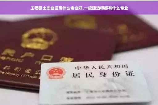 工程硕士毕业证写什么专业好,一级建造师都有什么专业