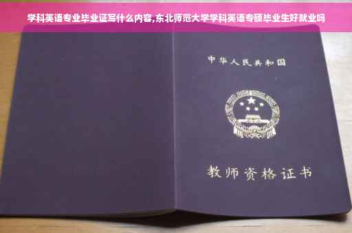 学科英语专业毕业证写什么内容,东北师范大学学科英语专硕毕业生好就业吗