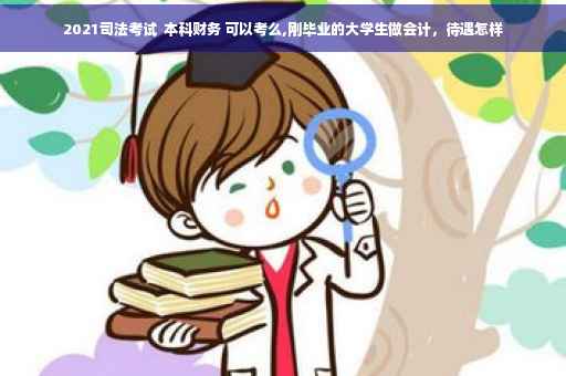 2021司法考试  本科财务 可以考么,刚毕业的大学生做会计，待遇怎样