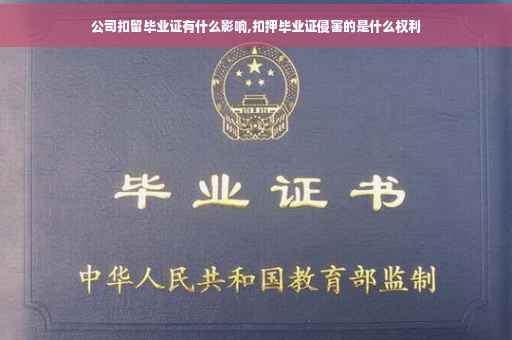公司扣留毕业证有什么影响,扣押毕业证侵害的是什么权利