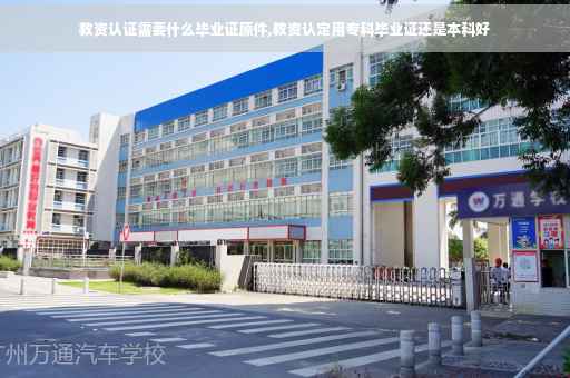 教资认证需要什么毕业证原件,教资认定用专科毕业证还是本科好