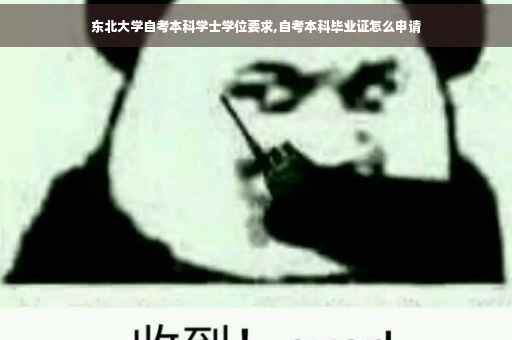东北大学自考本科学士学位要求,自考本科毕业证怎么申请