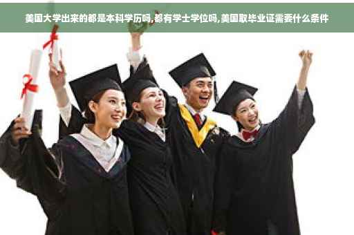 美国大学出来的都是本科学历吗,都有学士学位吗,美国取毕业证需要什么条件