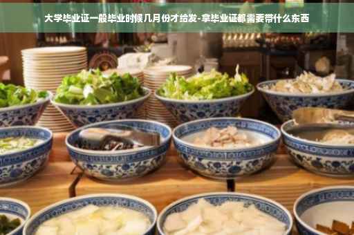 大学毕业证一般毕业时候几月份才给发-拿毕业证都需要带什么东西