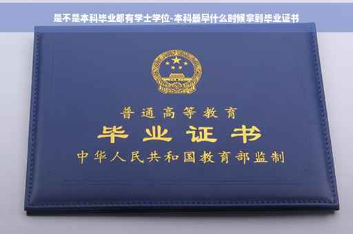 是不是本科毕业都有学士学位-本科最早什么时候拿到毕业证书