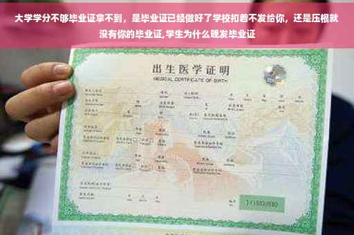 大学学分不够毕业证拿不到，是毕业证已经做好了学校扣着不发给你，还是压根就没有你的毕业证,学生为什么晚发毕业证