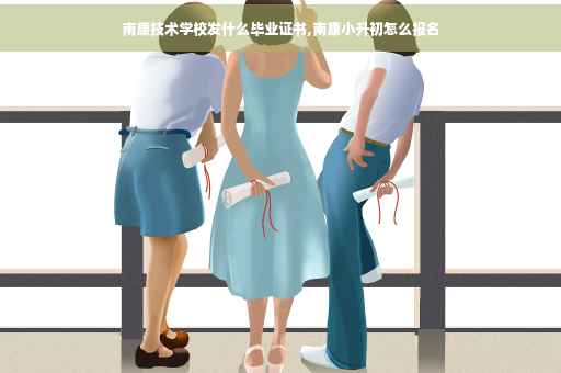 南康技术学校发什么毕业证书,南康小升初怎么报名