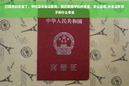 已经本科毕业了，学位证毕业证都有，但还想再学别的专业，怎么报啊,毕业证男孩子弄什么专业