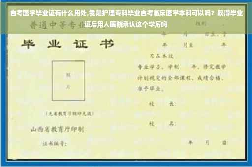 自考医学毕业证有什么用处,我是护理专科毕业自考临床医学本科可以吗？取得毕业证后用人医院承认这个学历吗