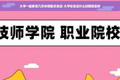 大学一般都是几月份领取毕业证-大学毕业证什么时候颁发的