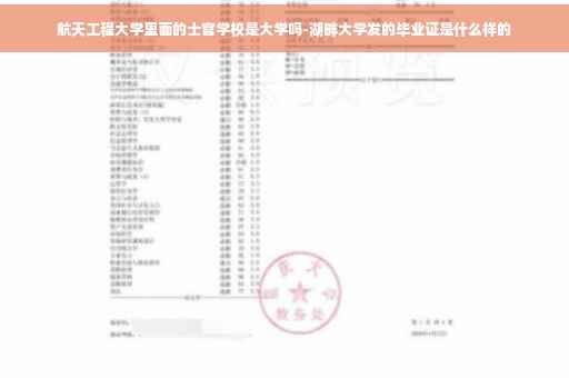 航天工程大学里面的士官学校是大学吗-湖畔大学发的毕业证是什么样的