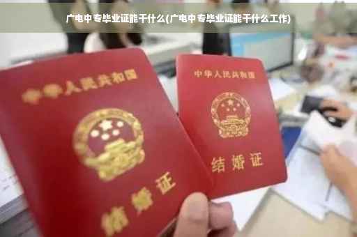 广电中专毕业证能干什么(广电中专毕业证能干什么工作)