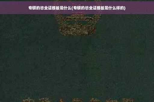 专硕的毕业证模板是什么(专硕的毕业证模板是什么样的)