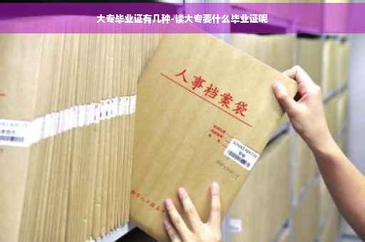 大专毕业证有几种-读大专要什么毕业证呢