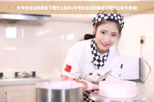 中专毕业证的模板下载什么软件(中专毕业证的模板下载什么软件查询)