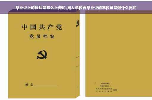 毕业证上的照片是怎么上传的,用人单位要毕业证和学位证是做什么用的