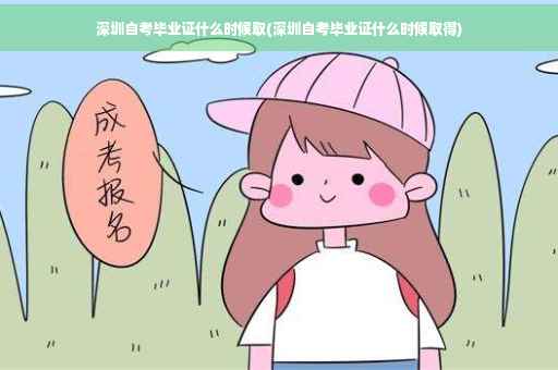 深圳自考毕业证什么时候取(深圳自考毕业证什么时候取得)