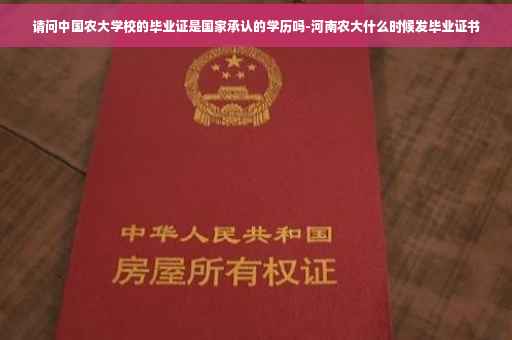 请问中国农大学校的毕业证是国家承认的学历吗-河南农大什么时候发毕业证书