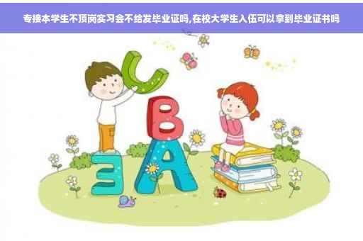 专接本学生不顶岗实习会不给发毕业证吗,在校大学生入伍可以拿到毕业证书吗